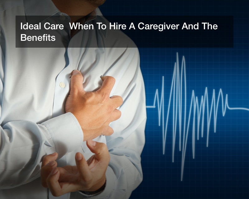 Ideal Care  When To Hire A Caregiver And The Benefits