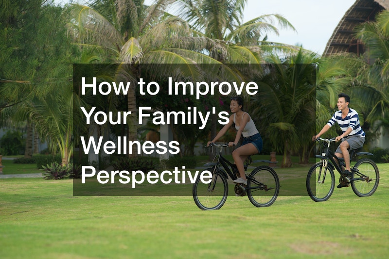 How to Improve Your Family’s Wellness Perspective