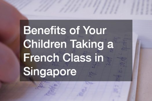 Benefits of Your Children Taking a French Class in Singapore